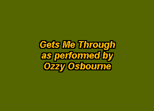 Gets Me Through

as perfonned by
Ozzy Osbourne