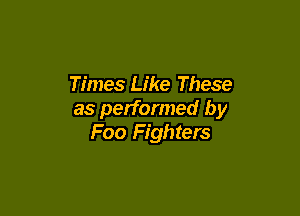 Times Like These

as performed by
Foo Fighters