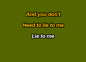 And you don't

Need to lie to me

Lie to me