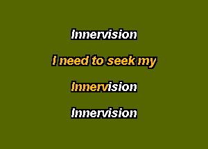 mnem'sion

I need to seek my

Innenlision

Innervision
