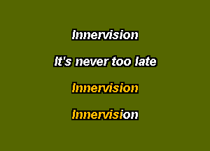 lnnenrision

It's never too late

Innem'sion

mnenn'sion