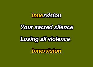 mnem'sion

Your sacred silence

Losing a violence

Innervision
