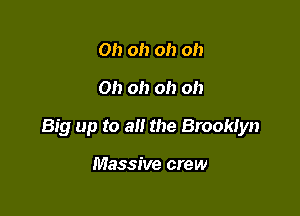 Oh oh oh oh

0!) oh oh oh

Big up to alt the Brookiyn

Massive crew
