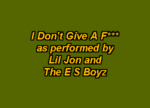 I Don't Give A PM
as performed by

Lil Jon and
The E S Boyz