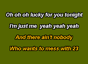 Oh oh oh lucky for you tonight
I'm justme yeah yeah yeah
And there ain't nobody

Who wants to mess with 23