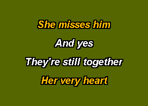 She misses him

And yes

They're still together

Her very heart