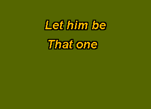 Let him be
Thatone