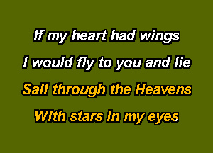 If my heart had wings
I would fly to you and He
Sail through the Heavens

With stars in my eyes