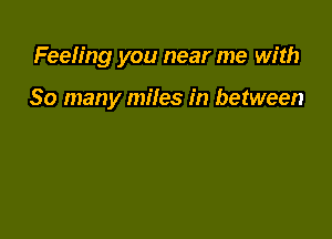 Feeling you near me with

So many miles in between