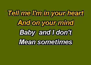 Te me I'm in your heart
And on your mind
Baby and I don't

Mean sometimes