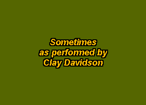 Sometimes

as performed by
Clay Davidson
