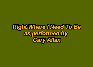 Right Where INeed To Be

as perfonned by
Gary Allan