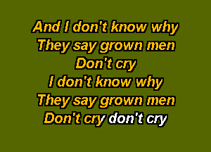 And I don't know why
They say grown men
Don't cry

I don't know why
They say grown men
Don't cry don't cry