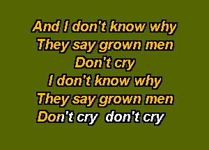 And I don't know why
They say grown men
Don't cry

I don't know why
They say grown men
Don't cry don't cry