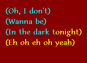 (Oh, I don't)
(Wanna be)

(In the dark tonight)
(Eh oh eh oh yeah)