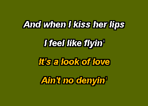 And when Ikiss her lips
Heel like flyin'

It's a look of love

Ain't no denyin'