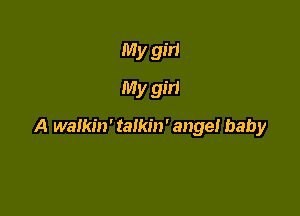 My girl
My girl

A walkin' talkin' angel baby