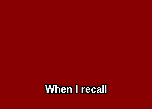 When I recall