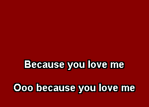 Because you love me

000 because you love me