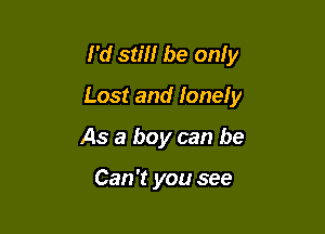 I'd still be only

Lost and lonely

As a boy can be

Can't you see