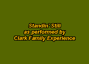 Standin' Still

as perfonned by
Clark Family Experience