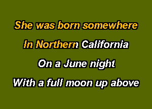 She was born somewhere
In Northern California

On a June night

With a full moon up above