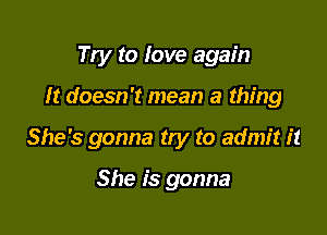 Try to love again

It doesn't mean a thing

She's gonna try to admit it

She is gonna