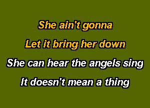 She ain't gonna

Let it bring her down

She can hear the angefs sing

ht doesn't mean a thing