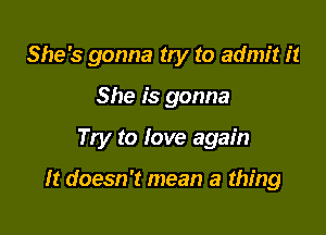 She's gonna try to admit it

She is gonna

Try to Iove again

It doesn't mean a thing