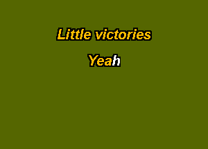 Little victories

Yeah