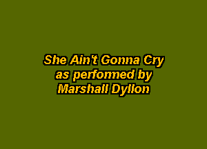 She Ain't Gonna Cry

as perfonned by
Marshal! Dyllon