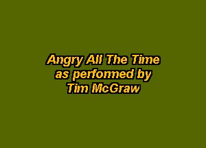 Angry Al! The Time

as perfonned by
Tim McGraw