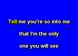 Tell me you're so into me

that I'm the only

one you will see