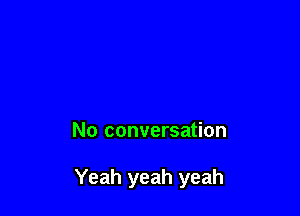 No conversation

Yeah yeah yeah