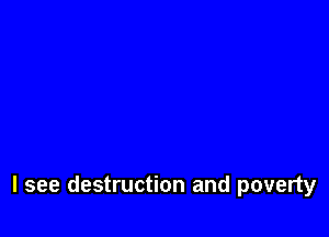 I see destruction and poverty