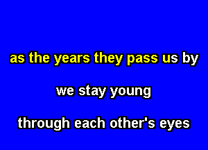 as the years they pass us by

we stay young

through each other's eyes