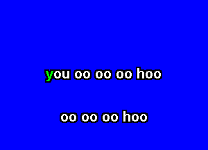 you 00 oo oo hoo

oo oo oo hoo