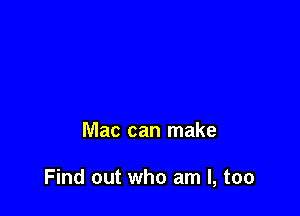 Mac can make

Find out who am I, too