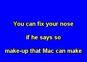 You can fix your nose

if he says so

make-up that Mac can make