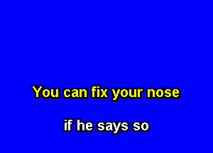 You can fix your nose

if he says so