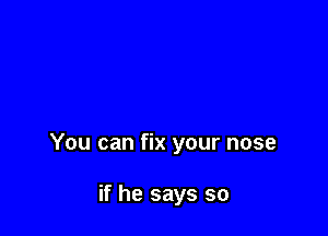 You can fix your nose

if he says so