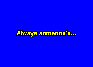 Always someone's...