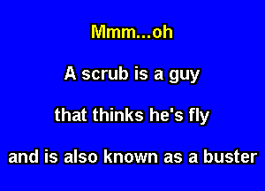 Mmm...oh

A scrub is a guy

that thinks he's fly

and is also known as a buster