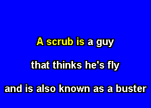 A scrub is a guy

that thinks he's fly

and is also known as a buster