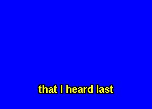 that I heard last