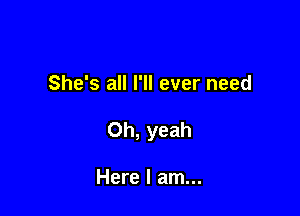 She's all I'll ever need

Oh, yeah

Here I am...