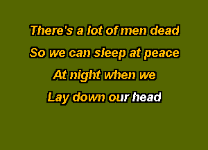 There's a lot of men dead
80 we can sleep at peace
At night when we

Lay down our head