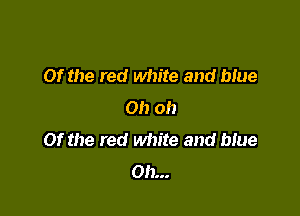 Of the red white and blue
Oh oh

Of the red white and blue
on...