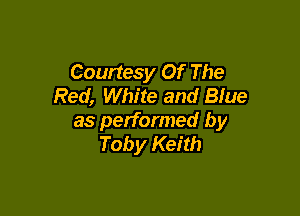Courtesy Of The
Red, White and Blue

as performed by
Toby Keith