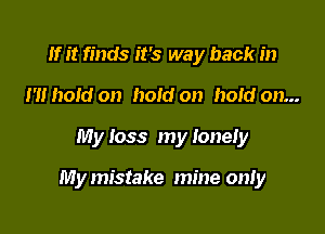 If it finds it's way back in
m hold on hold on hold on...

My loss my lonely

My mistake mine only
